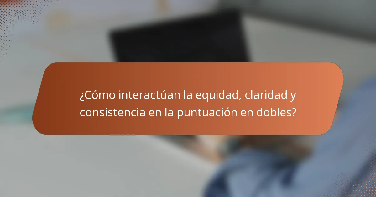 ¿Cómo interactúan la equidad, claridad y consistencia en la puntuación en dobles?