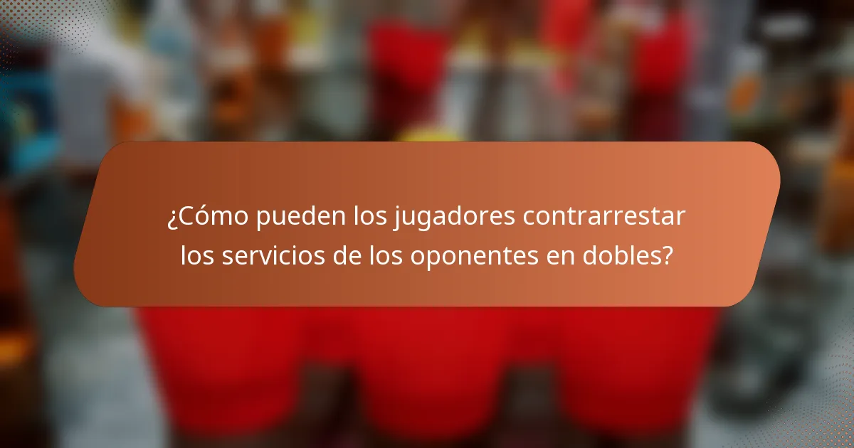 ¿Cómo pueden los jugadores contrarrestar los servicios de los oponentes en dobles?