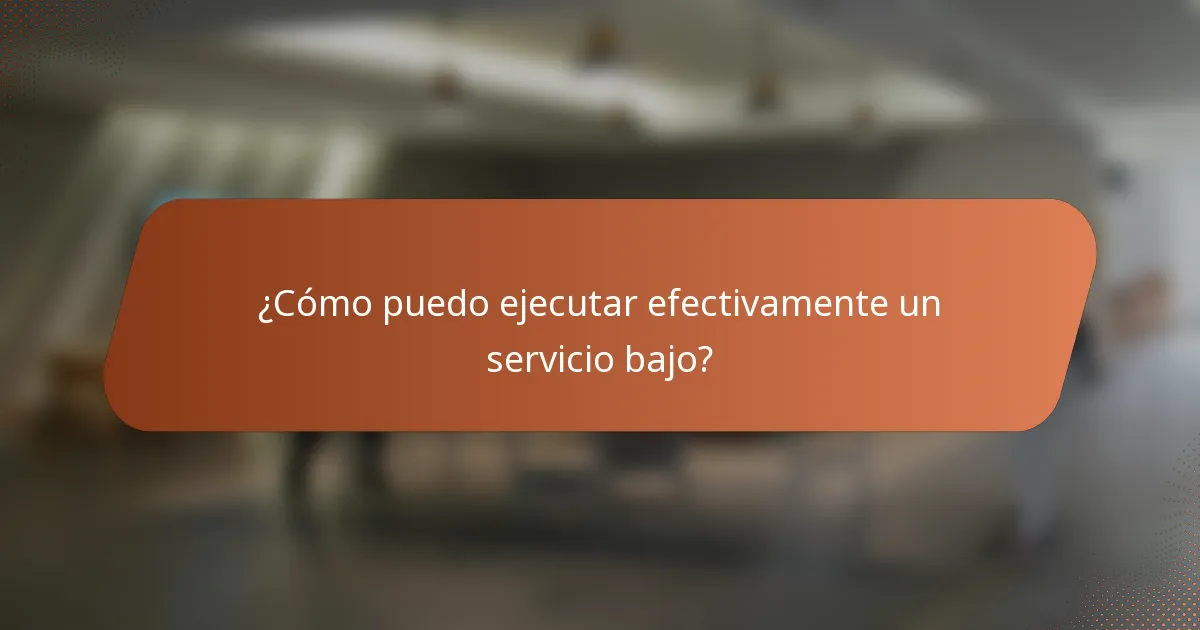 ¿Cómo puedo ejecutar efectivamente un servicio bajo?
