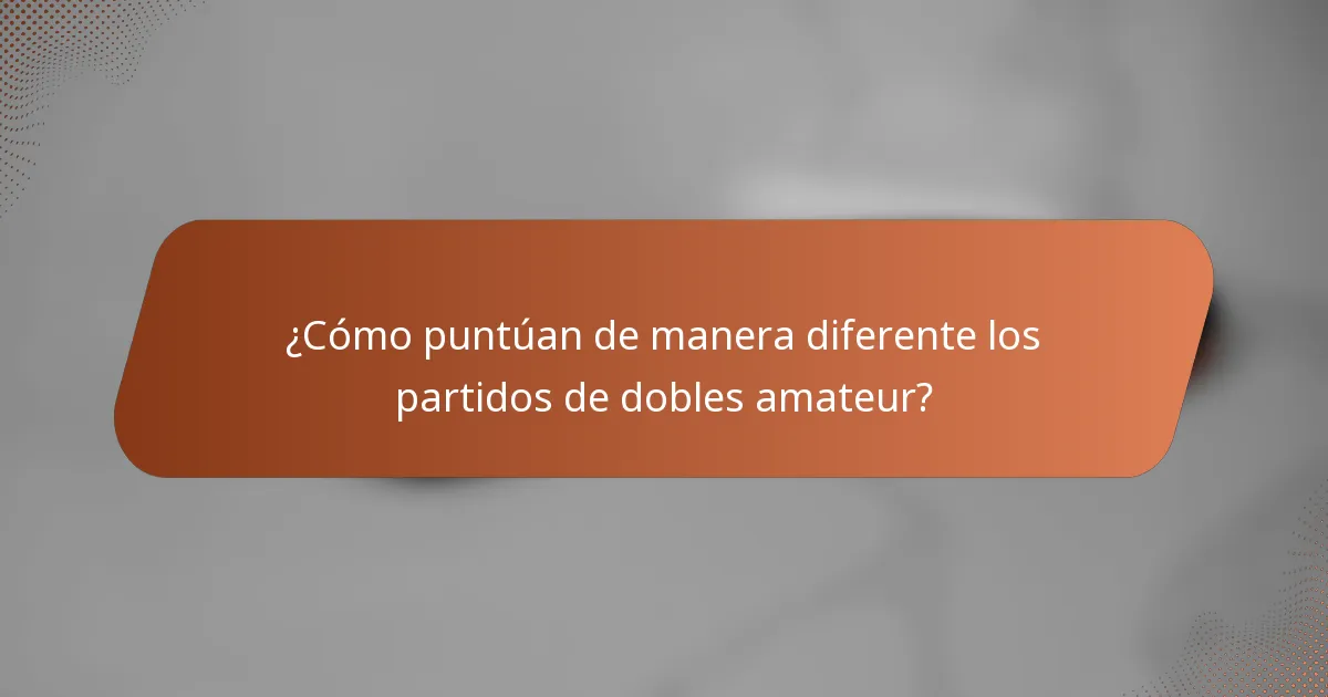 ¿Cómo puntúan de manera diferente los partidos de dobles amateur?