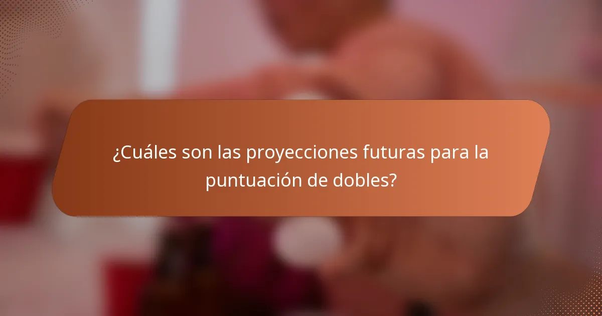 ¿Cuáles son las proyecciones futuras para la puntuación de dobles?
