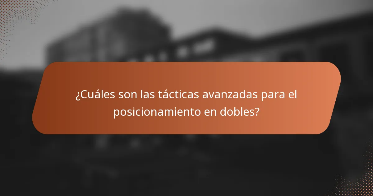 ¿Cuáles son las tácticas avanzadas para el posicionamiento en dobles?