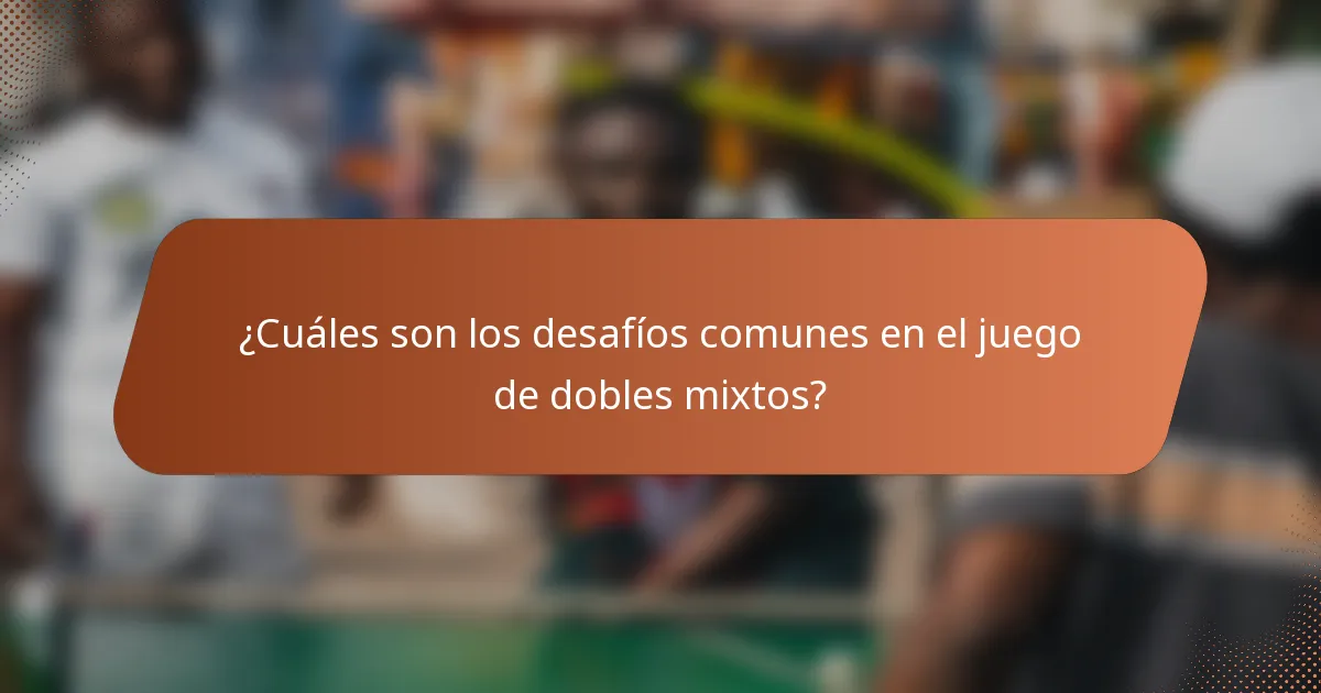 ¿Cuáles son los desafíos comunes en el juego de dobles mixtos?