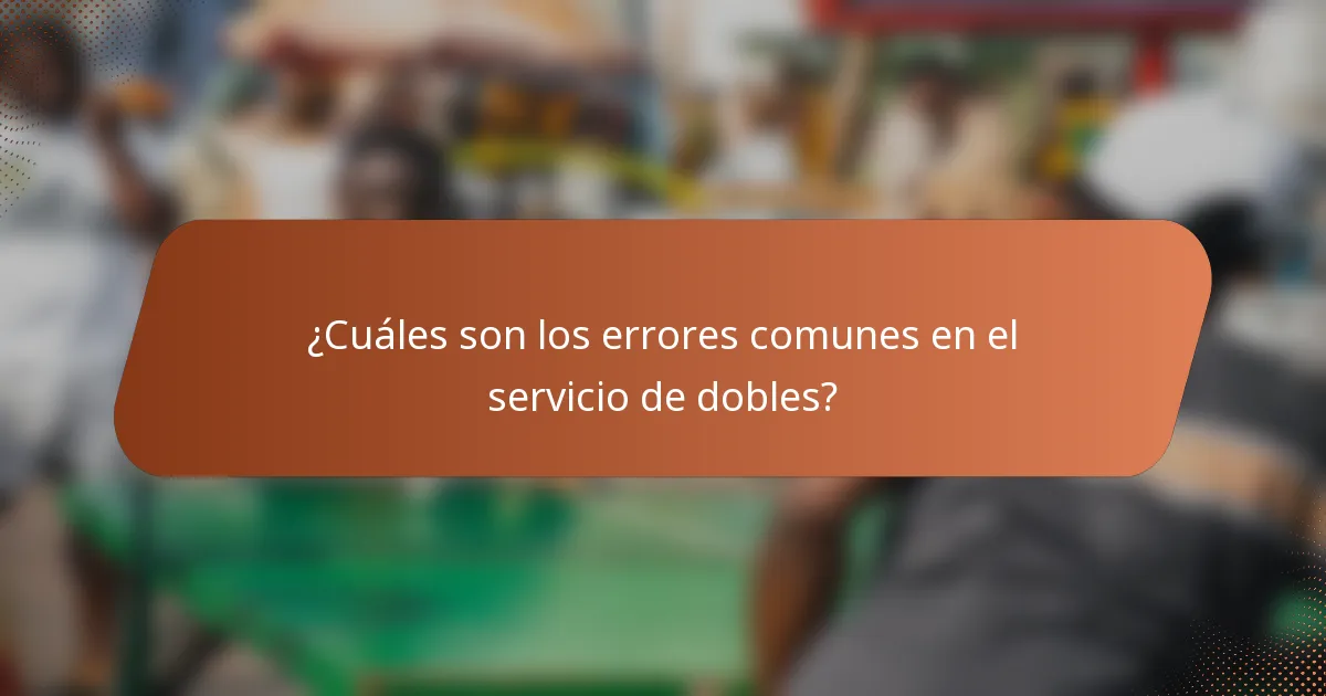 ¿Cuáles son los errores comunes en el servicio de dobles?