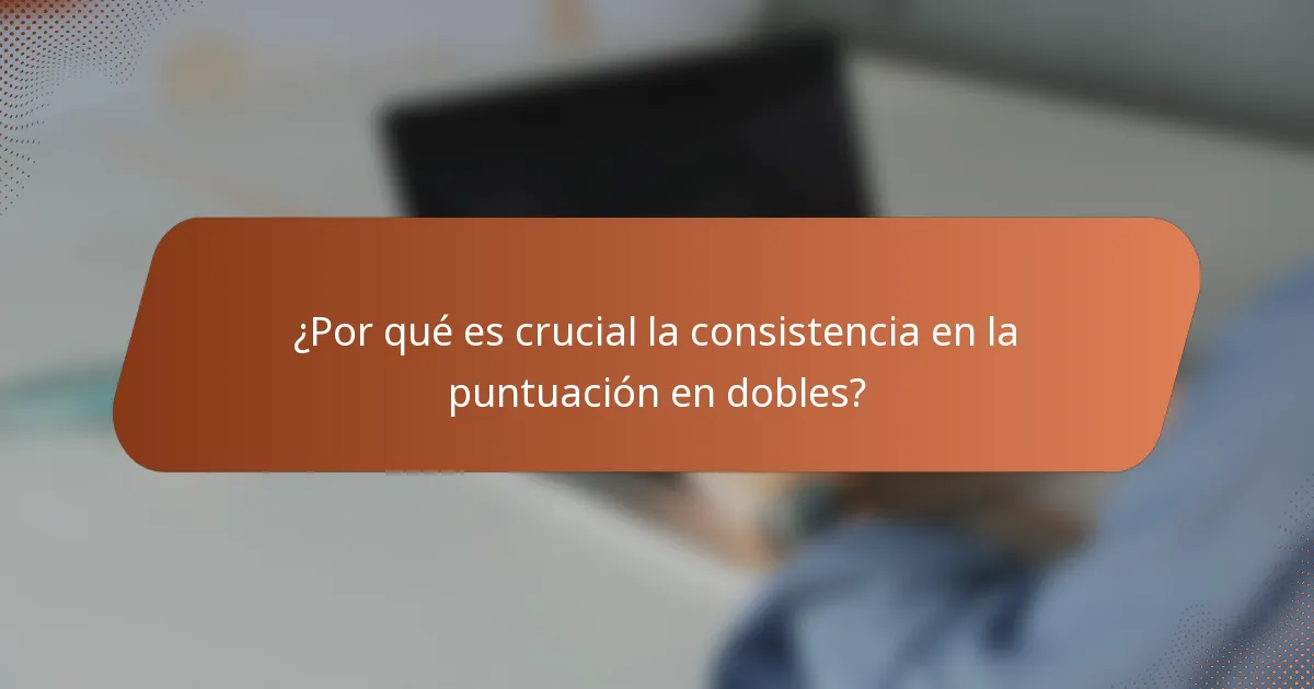 ¿Por qué es crucial la consistencia en la puntuación en dobles?