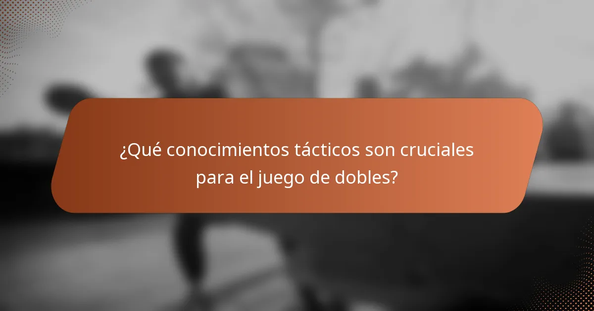 ¿Qué conocimientos tácticos son cruciales para el juego de dobles?