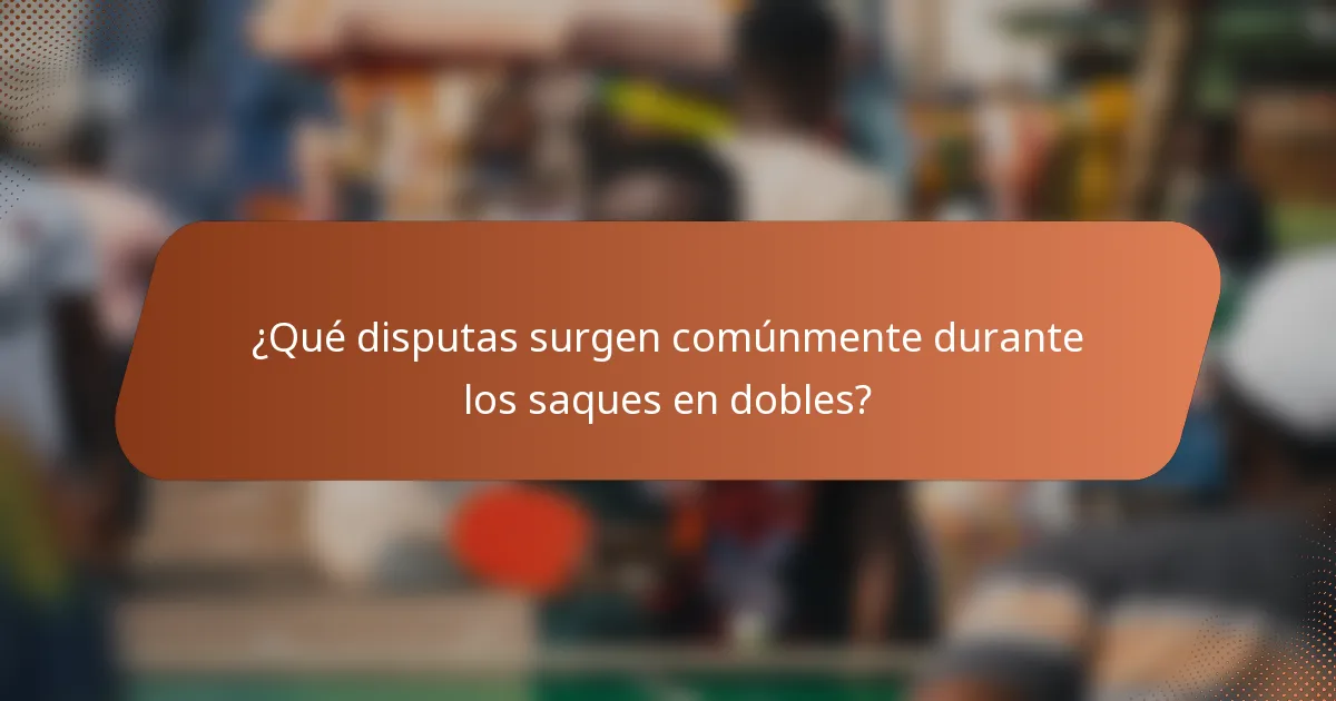 ¿Qué disputas surgen comúnmente durante los saques en dobles?