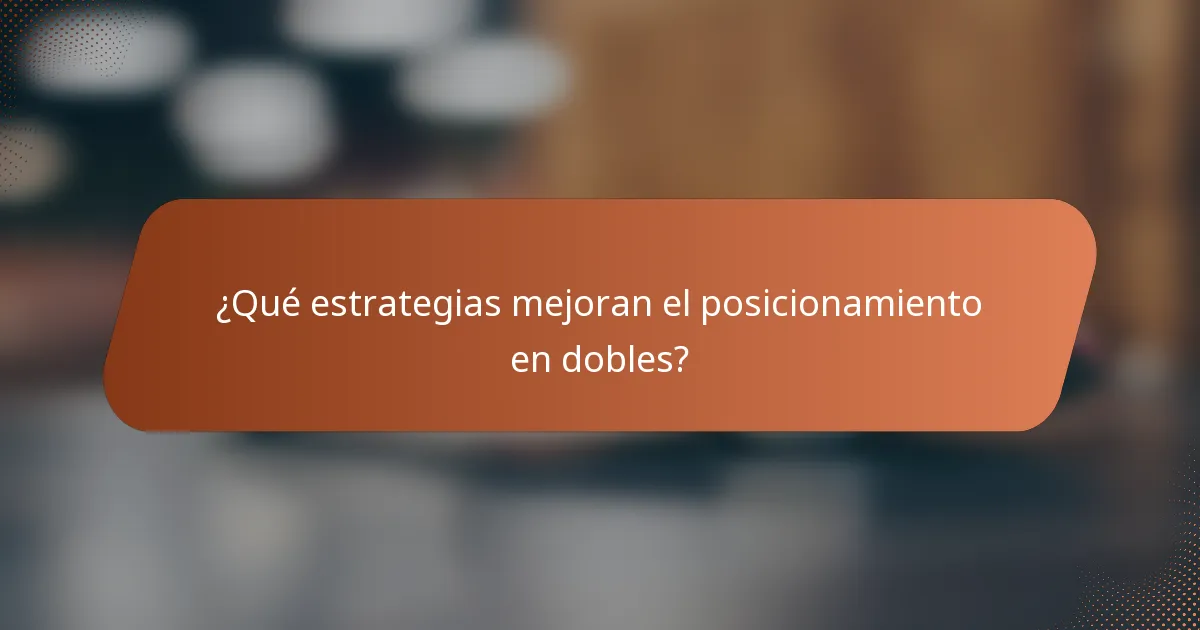 ¿Qué estrategias mejoran el posicionamiento en dobles?