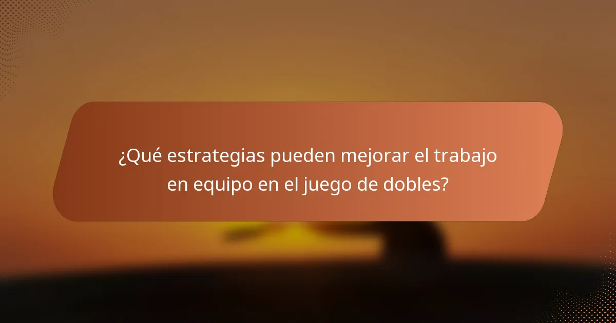 ¿Qué estrategias pueden mejorar el trabajo en equipo en el juego de dobles?