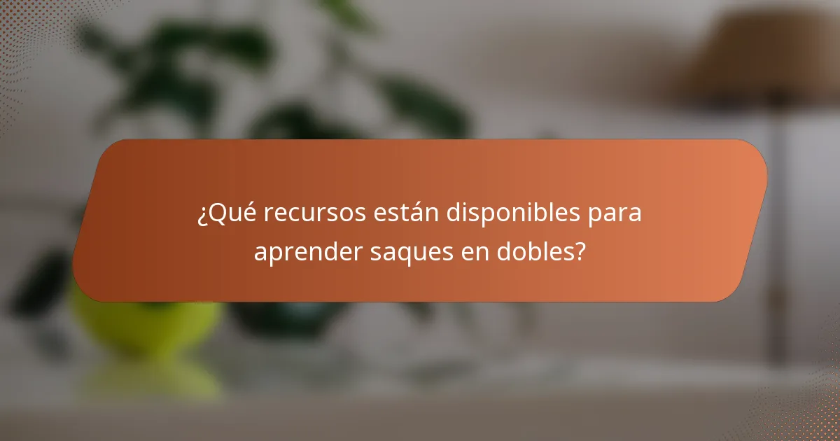 ¿Qué recursos están disponibles para aprender saques en dobles?