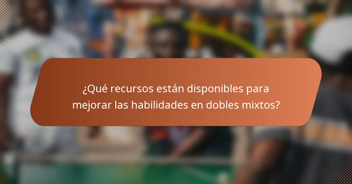 ¿Qué recursos están disponibles para mejorar las habilidades en dobles mixtos?